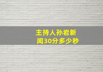 主持人孙岩新闻30分多少秒