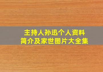 主持人孙迅个人资料简介及家世图片大全集