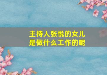 主持人张悦的女儿是做什么工作的呢