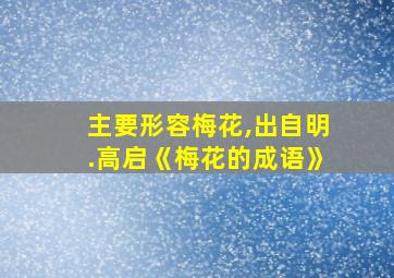 主要形容梅花,出自明.高启《梅花的成语》