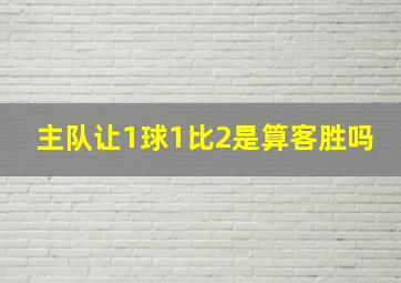 主队让1球1比2是算客胜吗