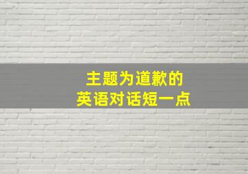 主题为道歉的英语对话短一点