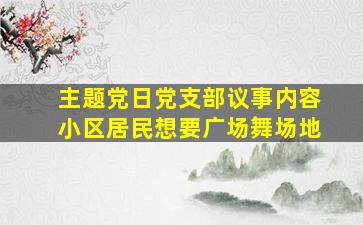 主题党日党支部议事内容小区居民想要广场舞场地