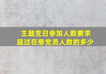 主题党日参加人数要求超过在册党员人数的多少