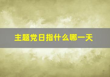 主题党日指什么哪一天