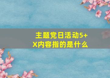 主题党日活动5+X内容指的是什么