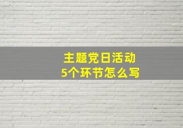 主题党日活动5个环节怎么写