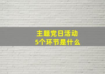 主题党日活动5个环节是什么