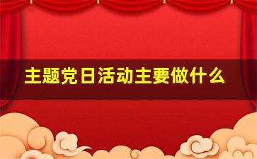 主题党日活动主要做什么