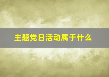 主题党日活动属于什么