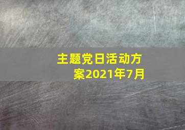 主题党日活动方案2021年7月