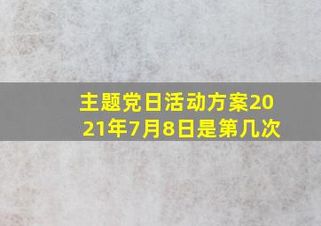 主题党日活动方案2021年7月8日是第几次