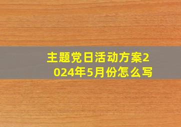 主题党日活动方案2024年5月份怎么写