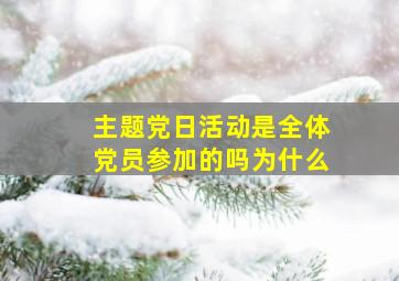 主题党日活动是全体党员参加的吗为什么