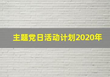 主题党日活动计划2020年