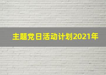 主题党日活动计划2021年