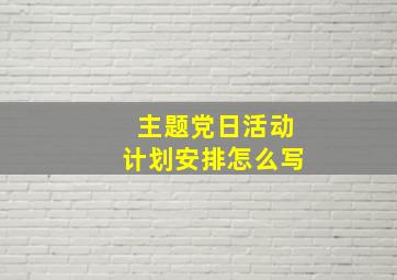 主题党日活动计划安排怎么写