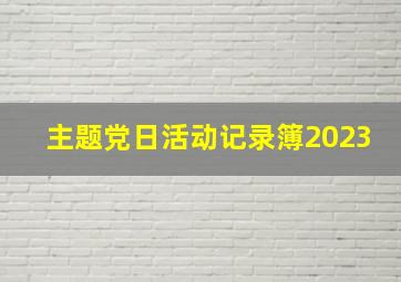 主题党日活动记录簿2023