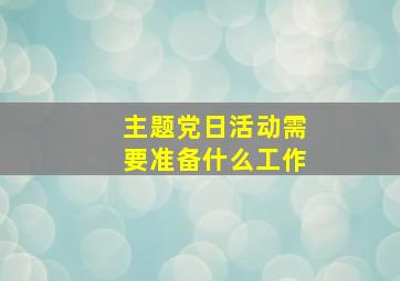 主题党日活动需要准备什么工作