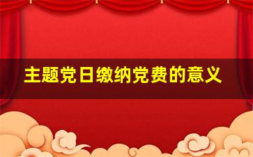 主题党日缴纳党费的意义