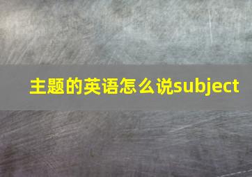 主题的英语怎么说subject