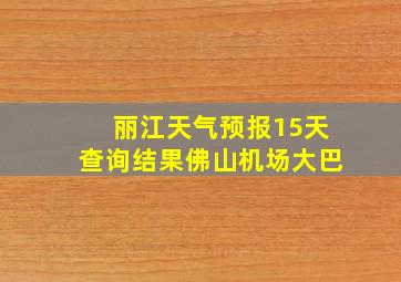 丽江天气预报15天查询结果佛山机场大巴