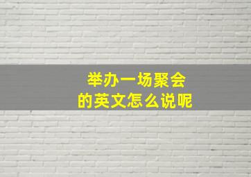 举办一场聚会的英文怎么说呢