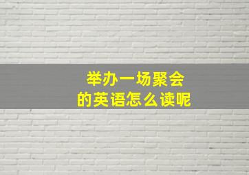 举办一场聚会的英语怎么读呢