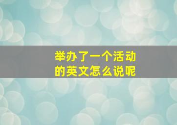 举办了一个活动的英文怎么说呢