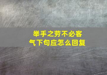 举手之劳不必客气下句应怎么回复