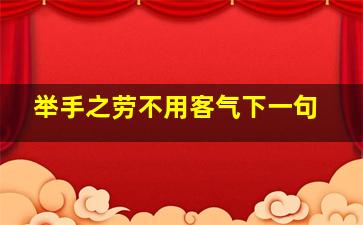 举手之劳不用客气下一句