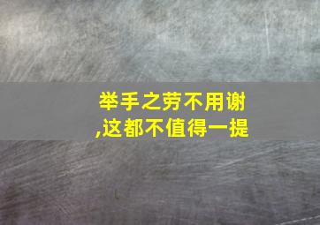 举手之劳不用谢,这都不值得一提