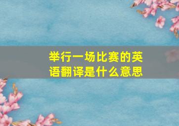 举行一场比赛的英语翻译是什么意思