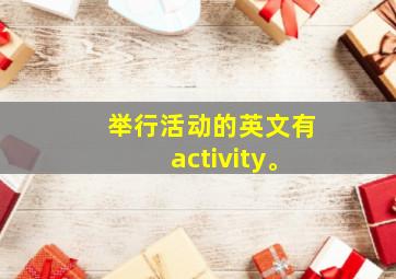 举行活动的英文有activity。