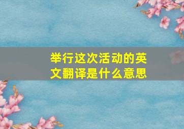 举行这次活动的英文翻译是什么意思