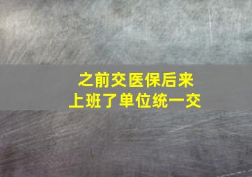 之前交医保后来上班了单位统一交