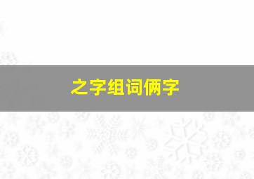 之字组词俩字