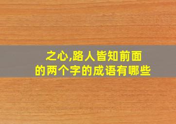 之心,路人皆知前面的两个字的成语有哪些