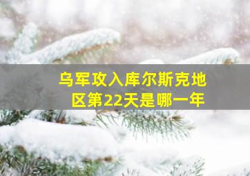 乌军攻入库尔斯克地区第22天是哪一年