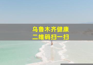 乌鲁木齐健康二维码扫一扫