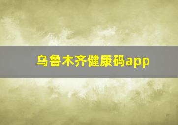 乌鲁木齐健康码app