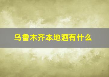 乌鲁木齐本地酒有什么