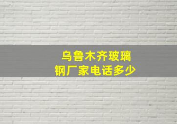 乌鲁木齐玻璃钢厂家电话多少