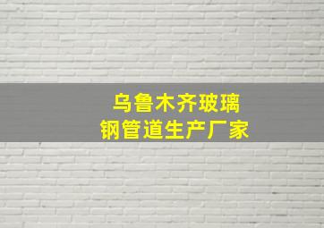 乌鲁木齐玻璃钢管道生产厂家