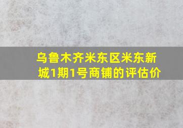 乌鲁木齐米东区米东新城1期1号商铺的评估价