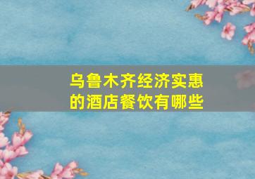 乌鲁木齐经济实惠的酒店餐饮有哪些