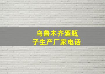 乌鲁木齐酒瓶子生产厂家电话