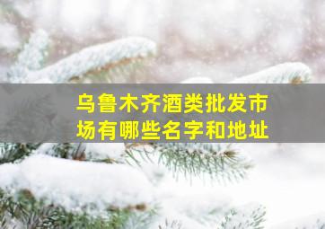 乌鲁木齐酒类批发市场有哪些名字和地址