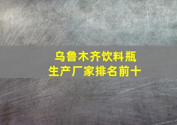 乌鲁木齐饮料瓶生产厂家排名前十