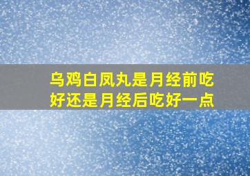 乌鸡白凤丸是月经前吃好还是月经后吃好一点